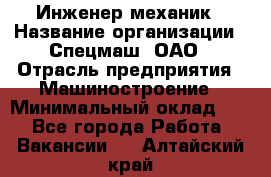 Инженер-механик › Название организации ­ Спецмаш, ОАО › Отрасль предприятия ­ Машиностроение › Минимальный оклад ­ 1 - Все города Работа » Вакансии   . Алтайский край